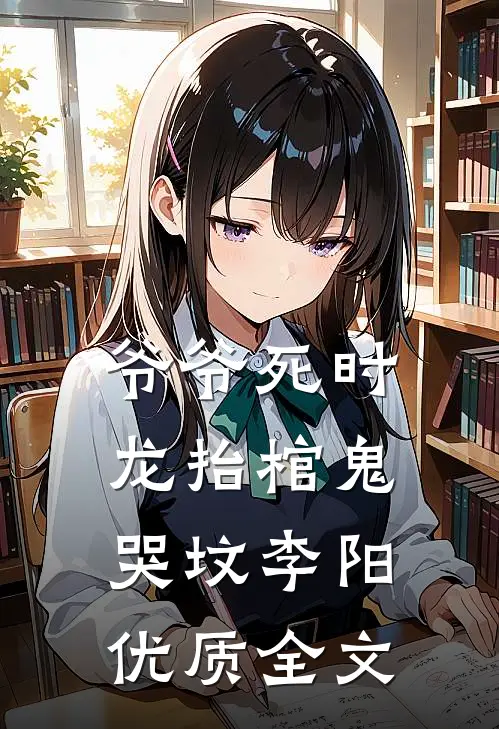 爷爷死时龙抬棺鬼哭坟李阳优质全文