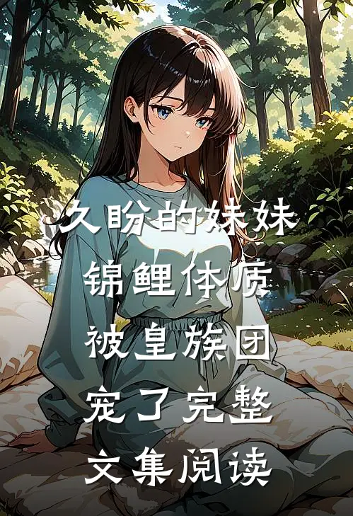 久盼的妹妹锦鲤体质，被皇族团宠了完整文集阅读
