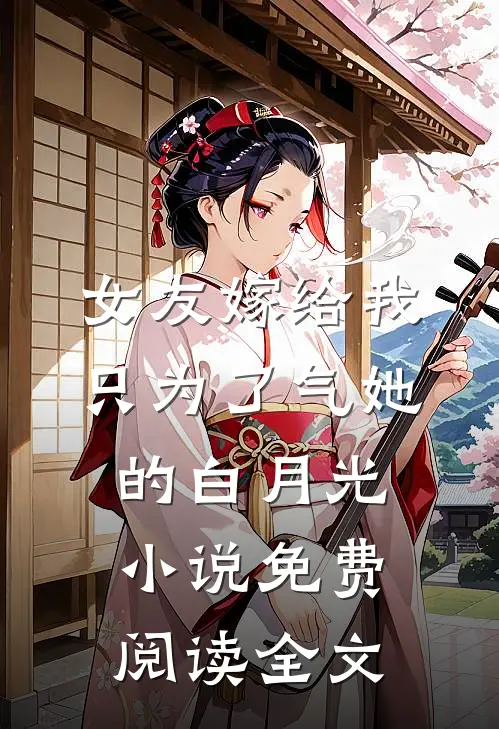 女友嫁给我，只为了气她的白月光小说免费阅读全文