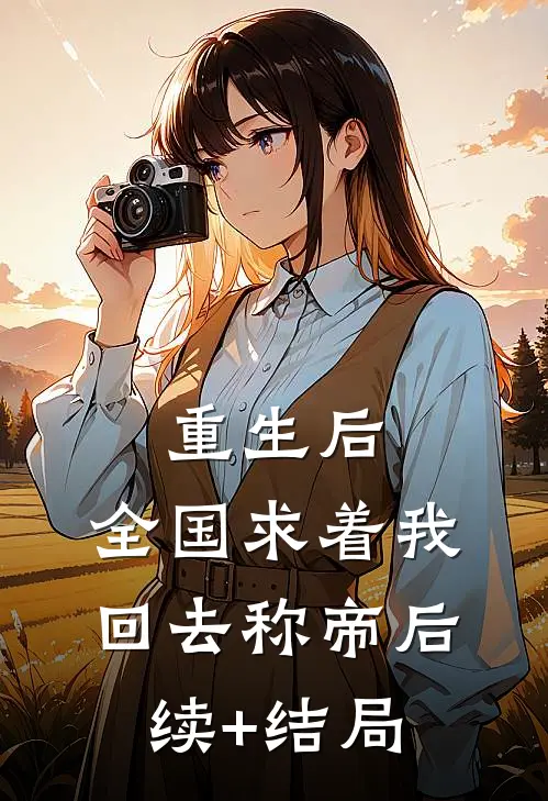 重生后，全国求着我回去称帝后续+结局