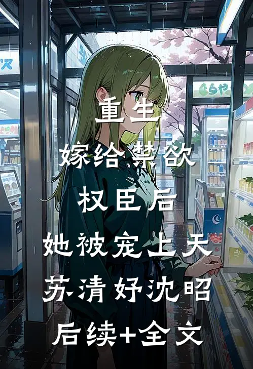 重生：嫁给禁欲权臣后，她被宠上天苏清妤沈昭后续+全文