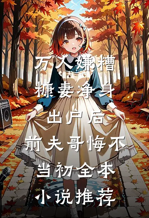 万人嫌糟糠妻净身出户后，前夫哥悔不当初全本小说推荐