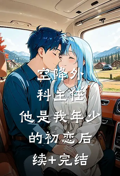 空降外科主任，他是我年少的初恋后续+完结