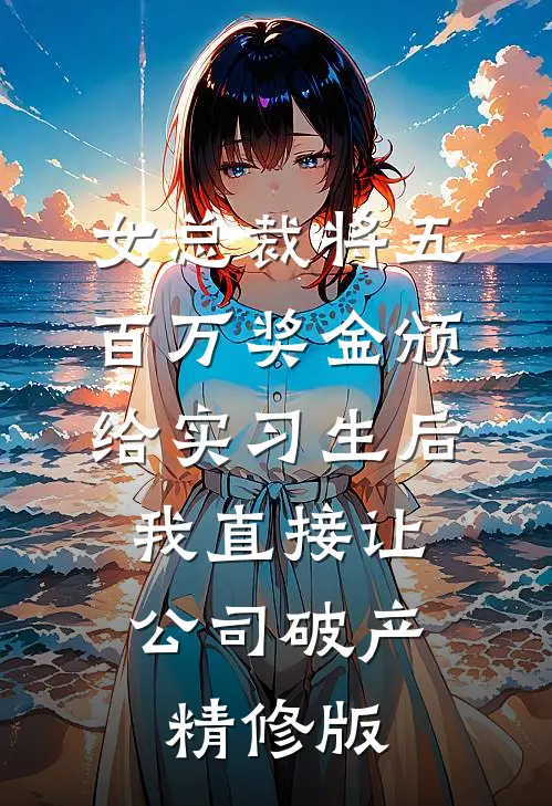 女总裁将五百万奖金颁给实习生后，我直接让公司破产精修版