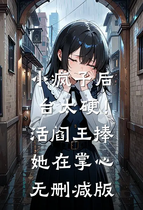 小疯子后台太硬！活阎王捧她在掌心无删减版