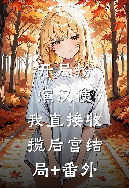 开局扮演汉使，我直接收揽后宫结局+番外