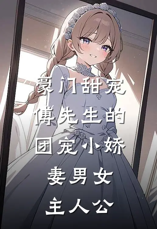 豪门甜宠：傅先生的团宠小娇妻男女主人公