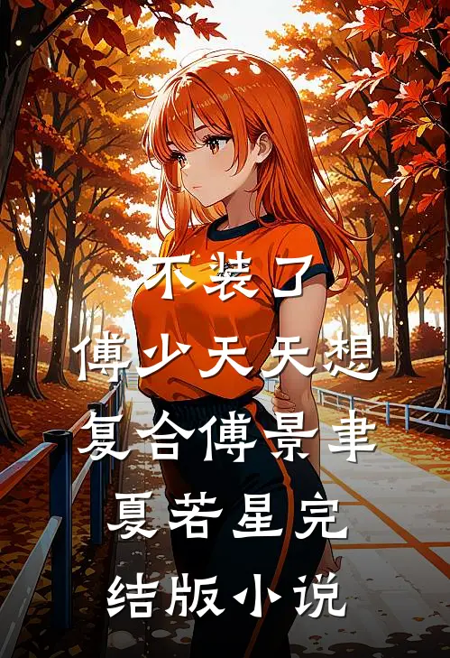 不装了，傅少天天想复合傅景聿夏若星完结版小说