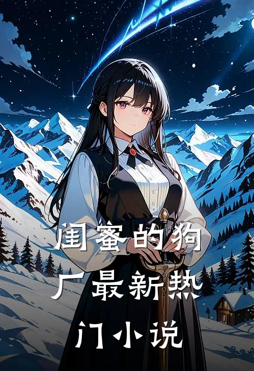 闺蜜的狗厂最新热门小说