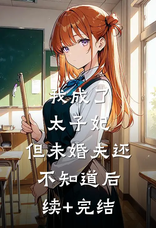 我成了太子妃，但未婚夫还不知道后续+完结