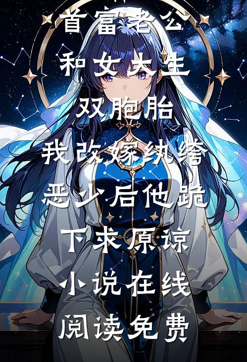 首富老公和女大生双胞胎，我改嫁纨绔恶少后他跪下求原谅小说在线阅读免费