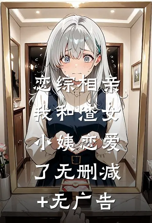 恋综相亲：我和渣女小姨恋爱了无删减+无广告