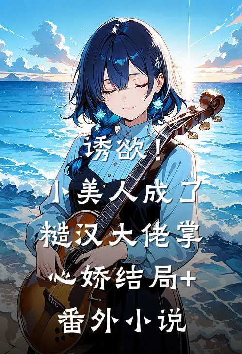 诱欲！小美人成了糙汉大佬掌心娇结局+番外小说
