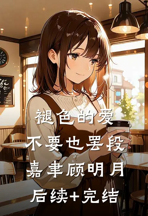 褪色的爱，不要也罢段嘉聿顾明月后续+完结