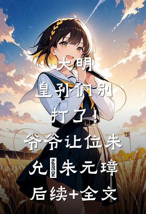 大明：皇孙们别打了！爷爷让位朱允熥朱元璋后续+全文