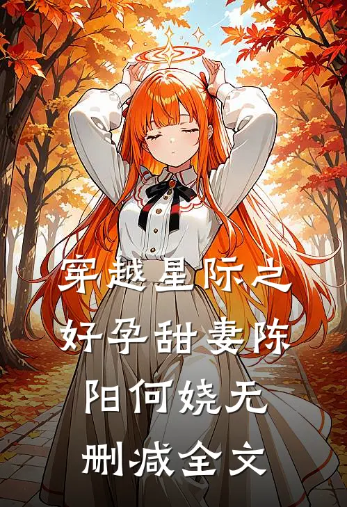 穿越星际之好孕甜妻陈阳何娆无删减全文