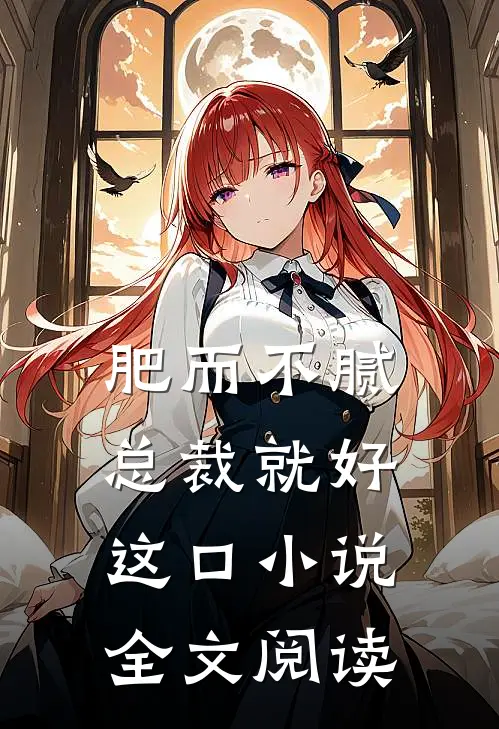 肥而不腻，总裁就好这口小说全文阅读