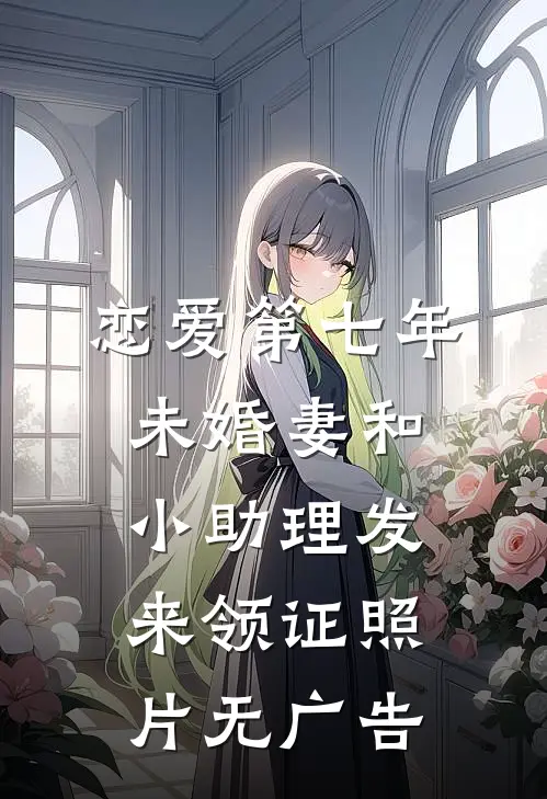 恋爱第七年，未婚妻和小助理发来领证照片无广告