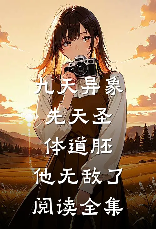九天异象：先天圣体道胚，他无敌了阅读全集