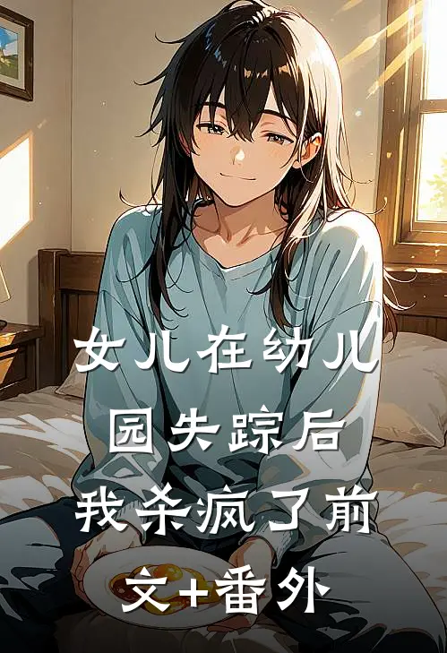 女儿在幼儿园失踪后，我杀疯了前文+番外