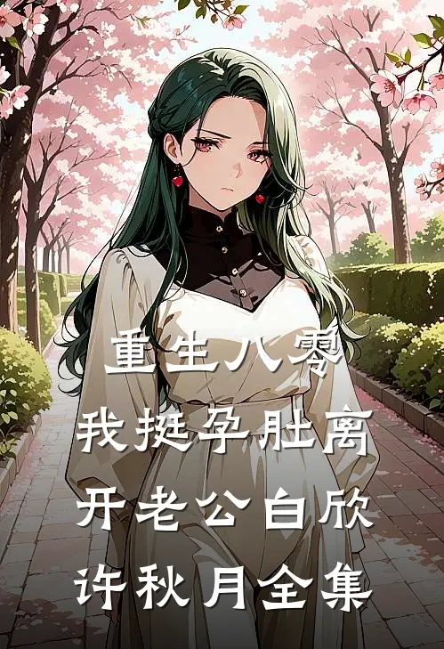 重生八零，我挺孕肚离开老公白欣许秋月全集