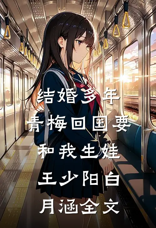 结婚多年，青梅回国要和我生娃王少阳白月涵全文
