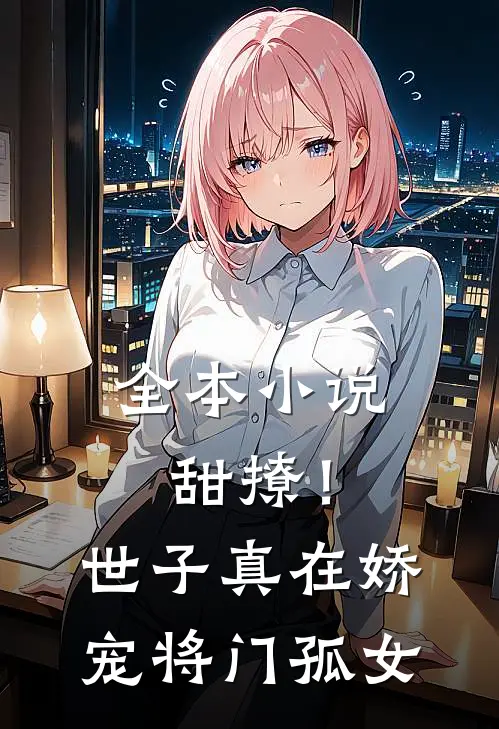 全本小说甜撩！世子真在娇宠将门孤女