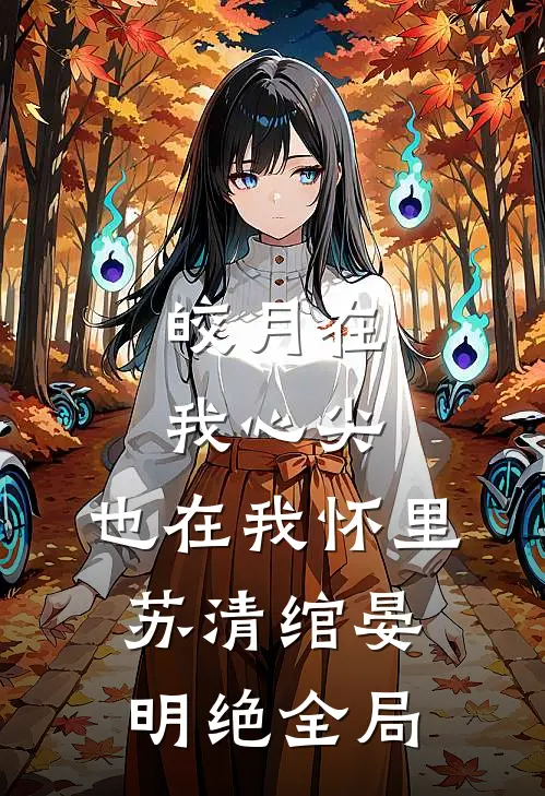皎月在我心尖，也在我怀里苏清绾晏明绝全局