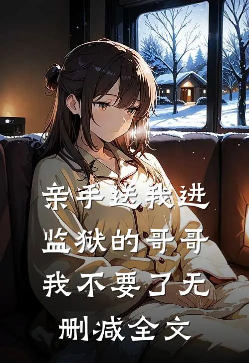 亲手送我进监狱的哥哥，我不要了无删减全文