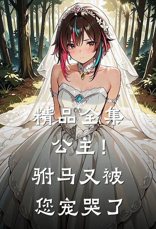 精品全集公主！驸马又被您宠哭了