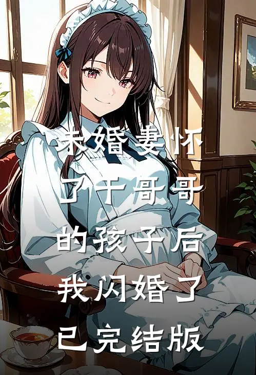 未婚妻怀了干哥哥的孩子后，我闪婚了已完结版