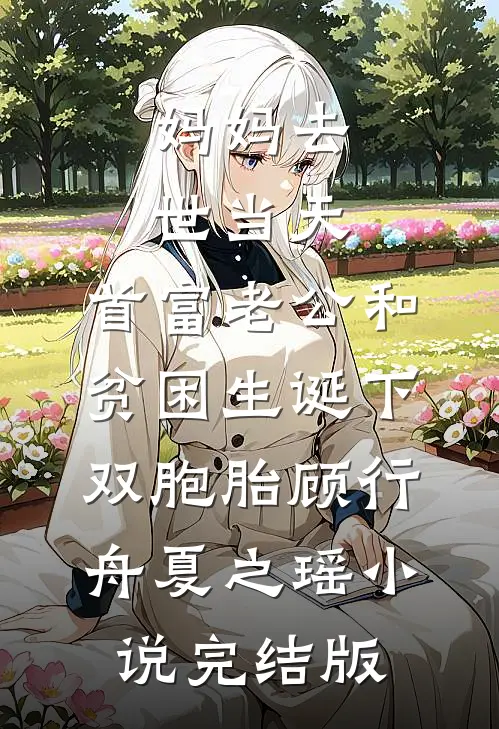 妈妈去世当天，首富老公和贫困生诞下双胞胎顾行舟夏之瑶小说完结版