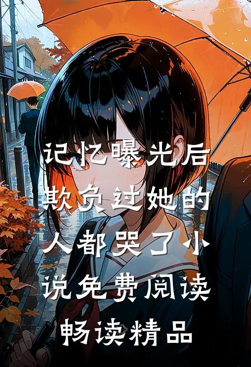 记忆曝光后欺负过她的人都哭了小说免费阅读畅读精品