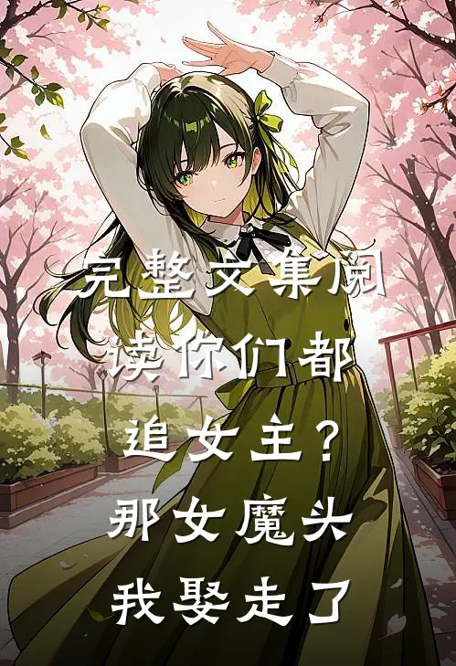 完整文集阅读你们都追女主？那女魔头我娶走了