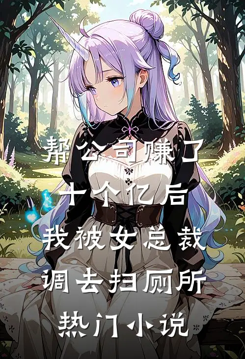 帮公司赚了十个亿后，我被女总裁调去扫厕所热门小说