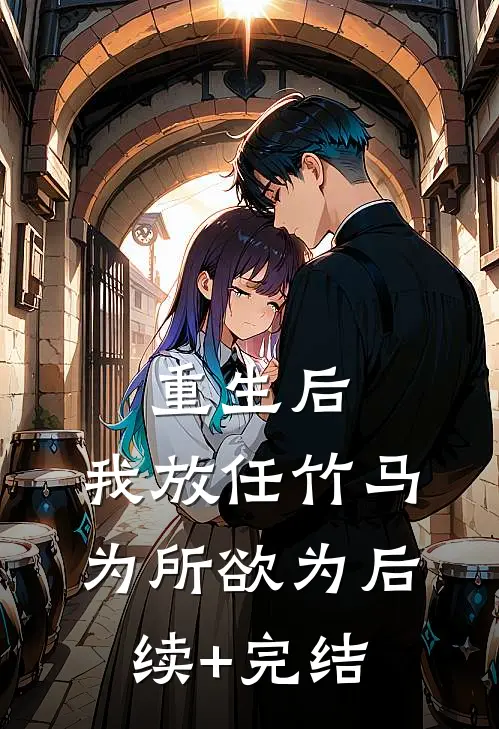 重生后，我放任竹马为所欲为后续+完结