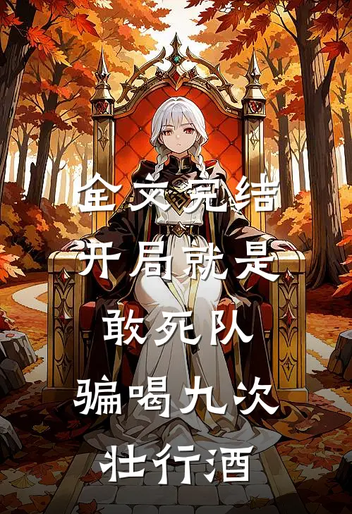 全文完结开局就是敢死队，骗喝九次壮行酒