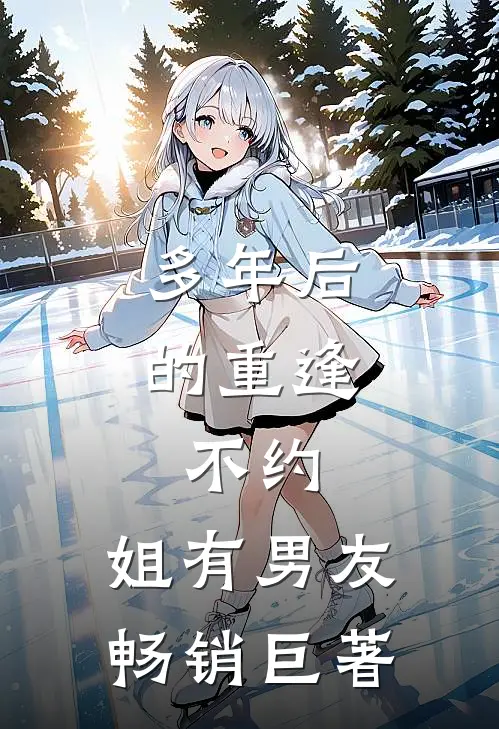 多年后的重逢，不约，姐有男友畅销巨著