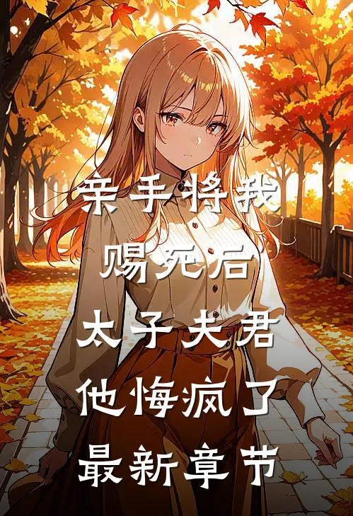 亲手将我赐死后，太子夫君他悔疯了最新章节
