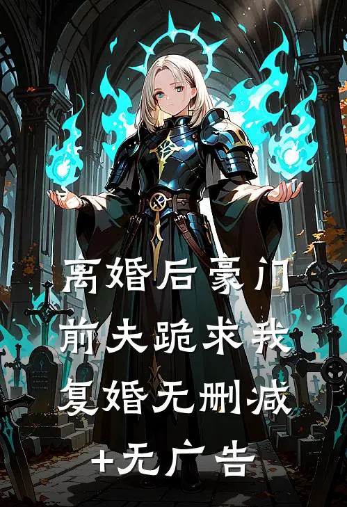 离婚后豪门前夫跪求我复婚无删减+无广告