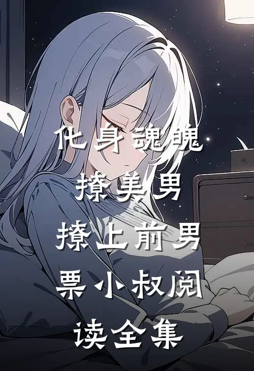 化身魂魄撩美男，撩上前男票小叔阅读全集