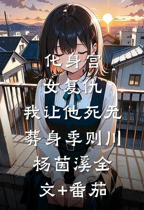 化身宫女复仇，我让他死无葬身季则川杨茵溪全文+番茄