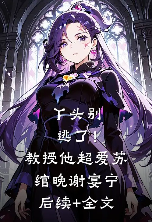 丫头别逃了！教授他超爱苏绾晚谢宴宁后续+全文