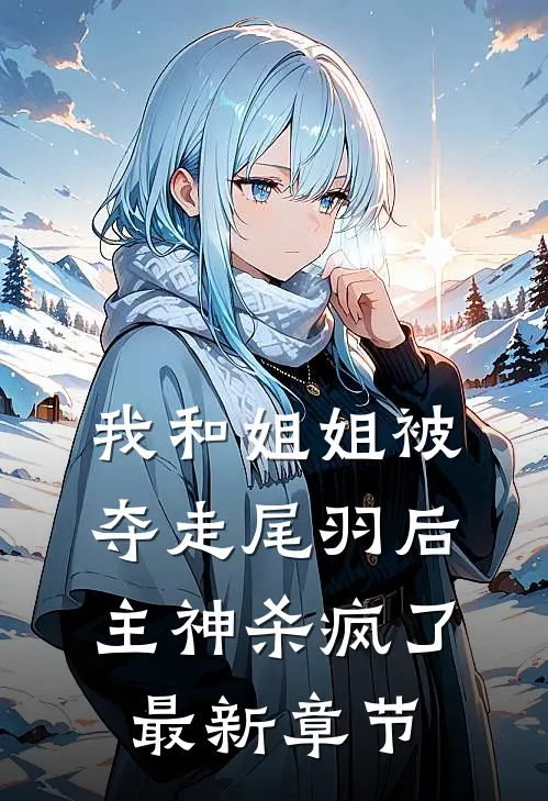 我和姐姐被夺走尾羽后，主神杀疯了最新章节