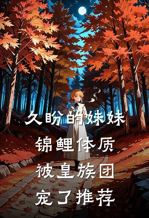 久盼的妹妹锦鲤体质，被皇族团宠了推荐