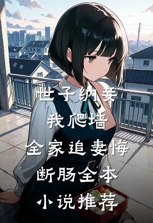 世子纳妾我爬墙，全家追妻悔断肠全本小说推荐