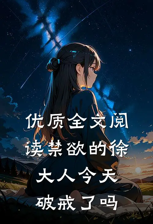 优质全文阅读禁欲的徐大人今天破戒了吗