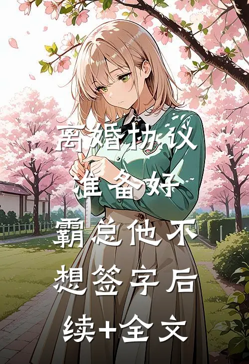 离婚协议准备好，霸总他不想签字后续+全文