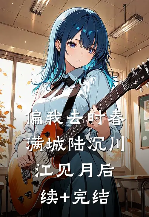 偏我去时春满城陆沉川江见月后续+完结