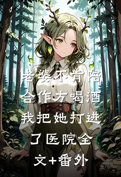 老婆不肯陪合作方喝酒，我把她打进了医院全文+番外